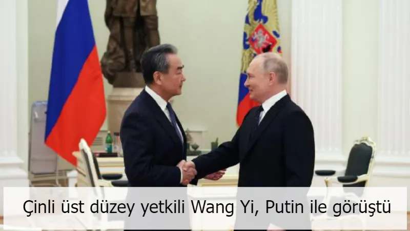 Çinli üst düzey yetkili Wang Yi, Putin ile görüştü
