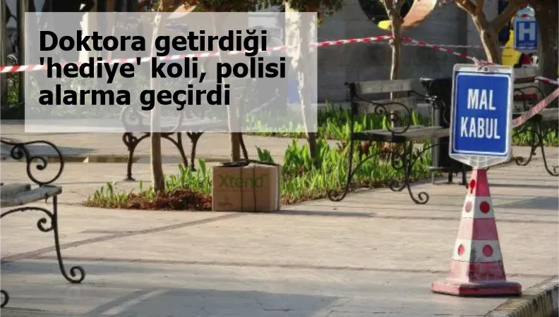 Doktora getirdiği 'hediye' koli, polisi alarma geçirdi