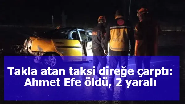 Takla atan taksi direğe çarptı: Ahmet Efe öldü, 2 yaralı
