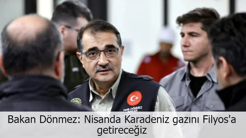 Bakan Dönmez: Nisanda Karadeniz gazını Filyos'a getireceğiz