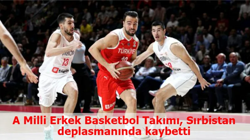 A Milli Erkek Basketbol Takımı, Sırbistan deplasmanında kaybetti