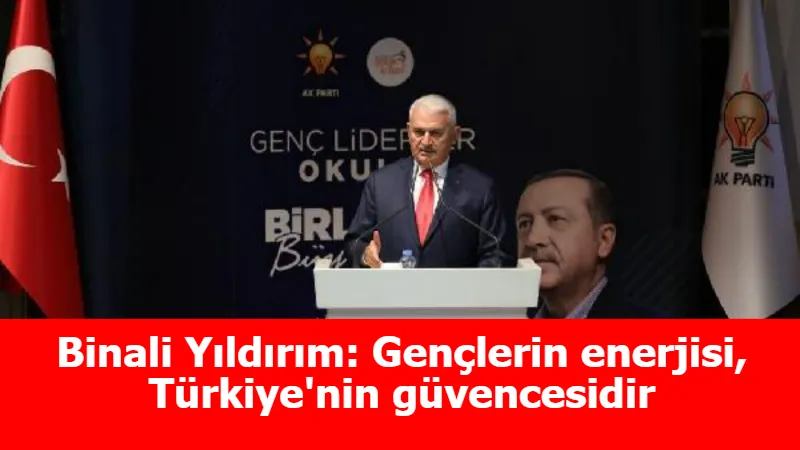 Binali Yıldırım: Gençlerin enerjisi, Türkiye'nin güvencesidir