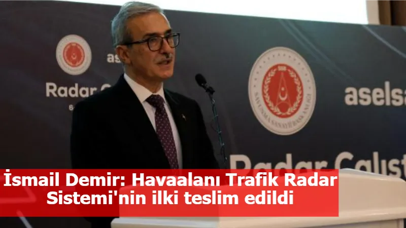 İsmail Demir: Havaalanı Trafik Radar Sistemi'nin ilki teslim edildi