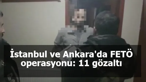 İstanbul ve Ankara'da FETÖ operasyonu: 11 gözaltı