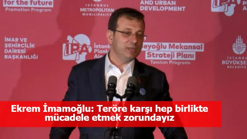 Ekrem İmamoğlu: Teröre karşı hep birlikte mücadele etmek zorundayız