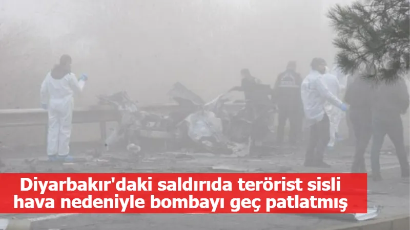 Diyarbakır'daki saldırıda terörist sisli hava nedeniyle bombayı geç patlatmış