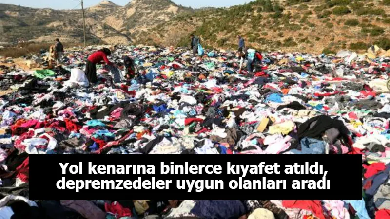 Yol kenarına binlerce kıyafet atıldı, depremzedeler uygun olanları aradı