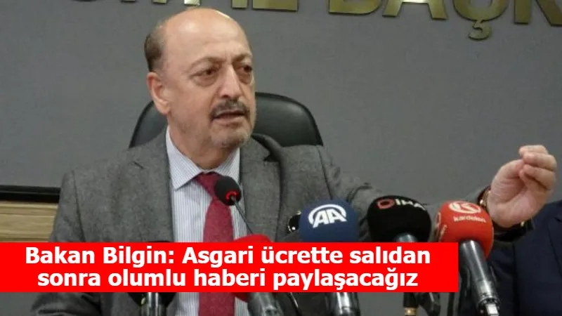 Bakan Bilgin: Asgari ücrette salıdan sonra olumlu haberi paylaşacağız