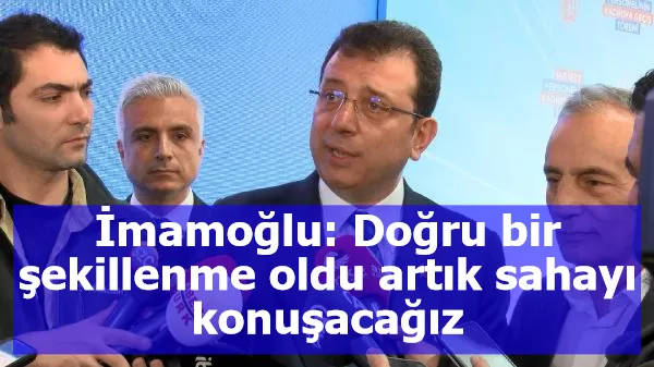 İmamoğlu: Doğru bir şekillenme oldu artık sahayı konuşacağız