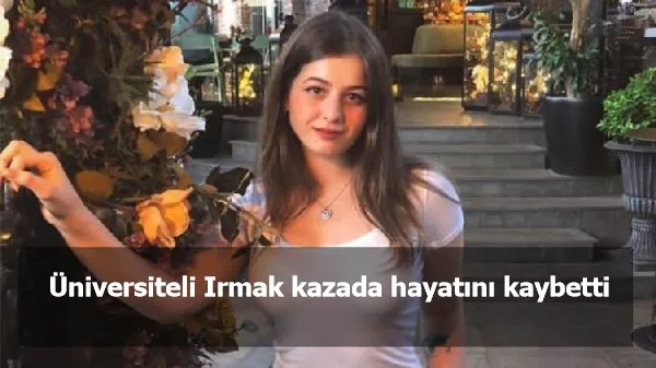 Üniversiteli Irmak kazada hayatını kaybetti