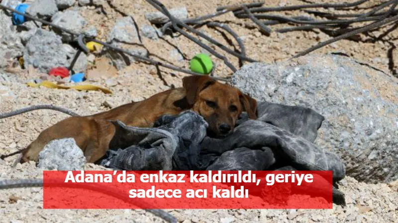 Adana’da enkaz kaldırıldı, geriye sadece acı kaldı