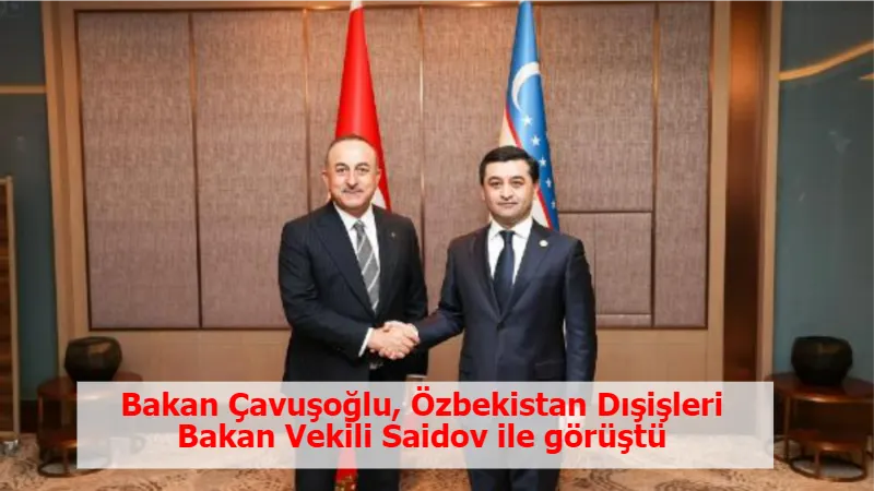 Bakan Çavuşoğlu, Özbekistan Dışişleri Bakan Vekili Saidov ile görüştü