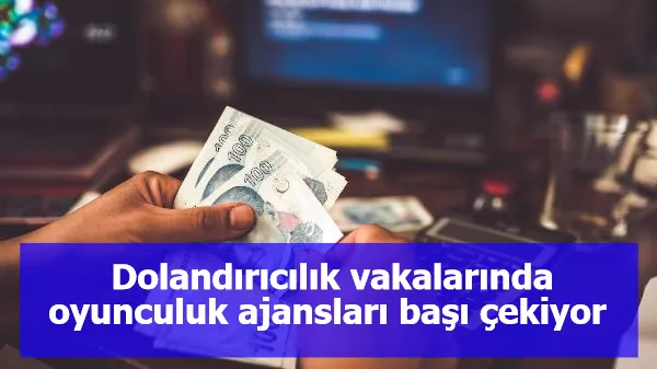 Dolandırıcılık vakalarında oyunculuk ajansları başı çekiyor 