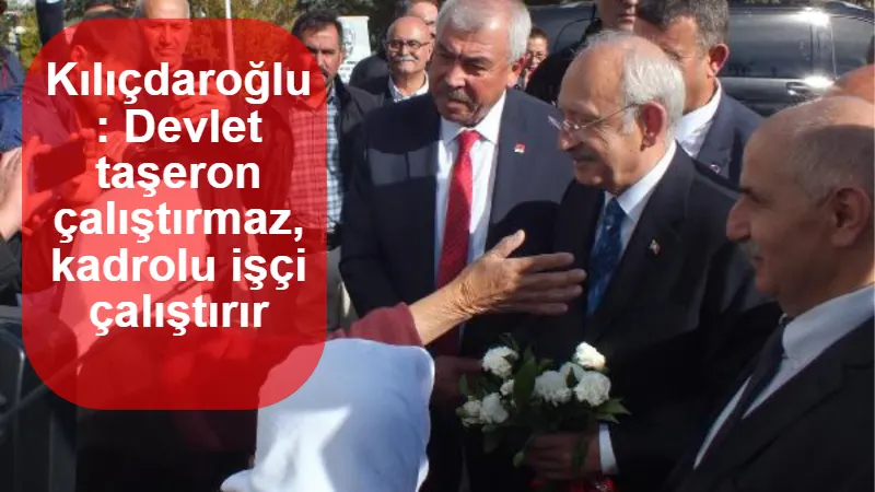 Kılıçdaroğlu: Devlet taşeron çalıştırmaz, kadrolu işçi çalıştırır