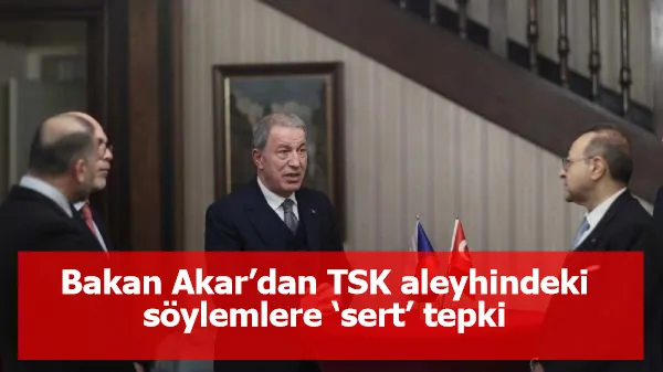 Bakan Akar’dan TSK aleyhindeki söylemlere ‘sert’ tepki