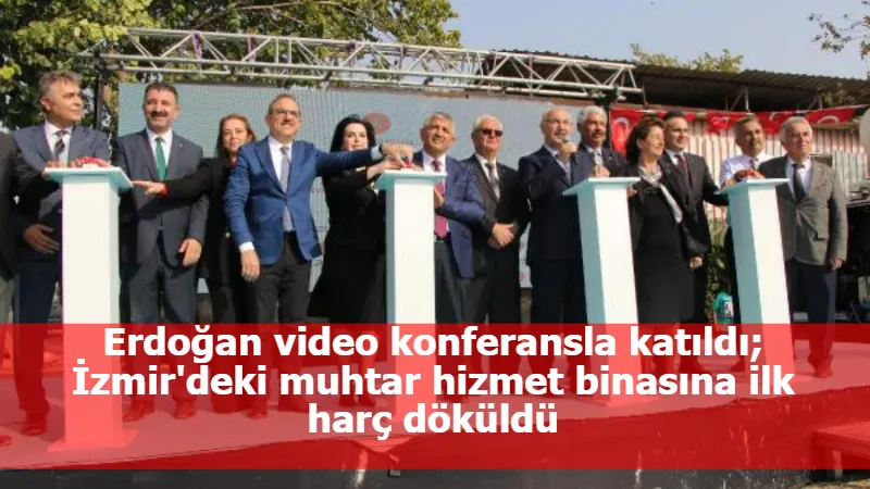 Erdoğan video konferansla katıldı; İzmir'deki muhtar hizmet binasına ilk harç döküldü