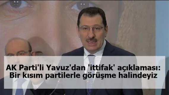 AK Parti'li Yavuz'dan 'ittifak' açıklaması: Bir kısım partilerle görüşme halindeyiz