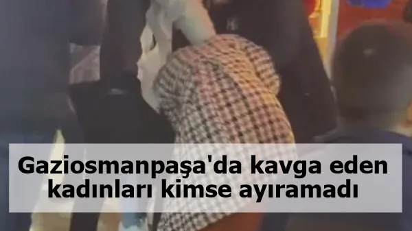 Gaziosmanpaşa'da kavga eden kadınları kimse ayıramadı