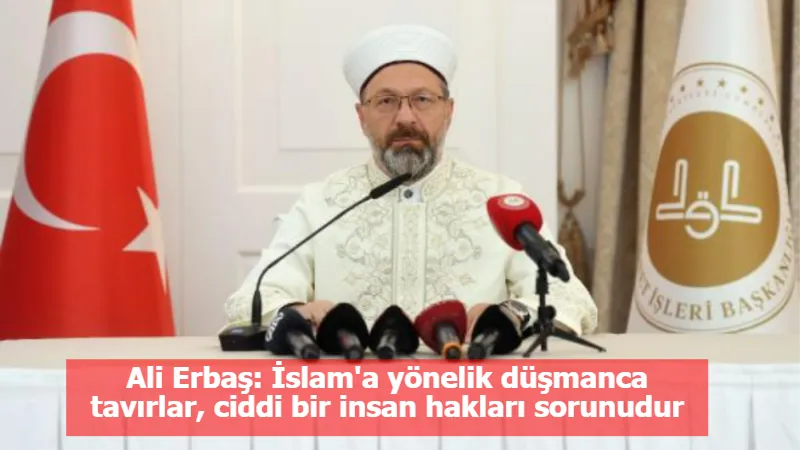 Ali Erbaş: İslam'a yönelik düşmanca tavırlar, ciddi bir insan hakları sorunudur