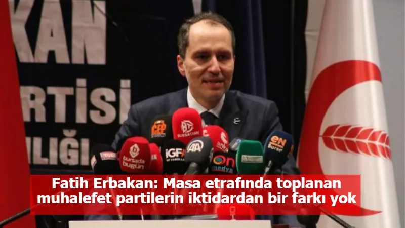 Fatih Erbakan: Masa etrafında toplanan muhalefet partilerin iktidardan bir farkı yok