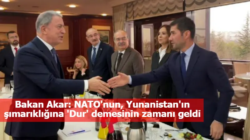 Bakan Akar: NATO'nun, Yunanistan'ın şımarıklığına 'Dur' demesinin zamanı geldi