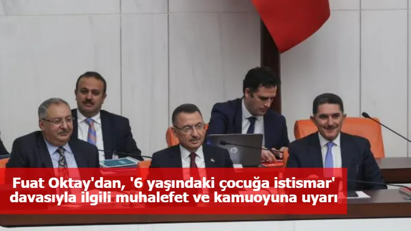 Fuat Oktay'dan, '6 yaşındaki çocuğa istismar' davasıyla ilgili muhalefet ve kamuoyuna uyarı