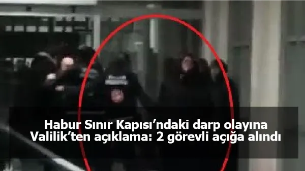 Habur Sınır Kapısı’ndaki darp olayına Valilik’ten açıklama: 2 görevli açığa alındı