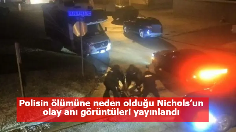 Polisin ölümüne neden olduğu Nichols’un olay anı görüntüleri yayınlandı