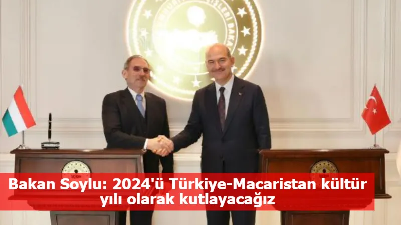 Bakan Soylu: 2024'ü Türkiye-Macaristan kültür yılı olarak kutlayacağız