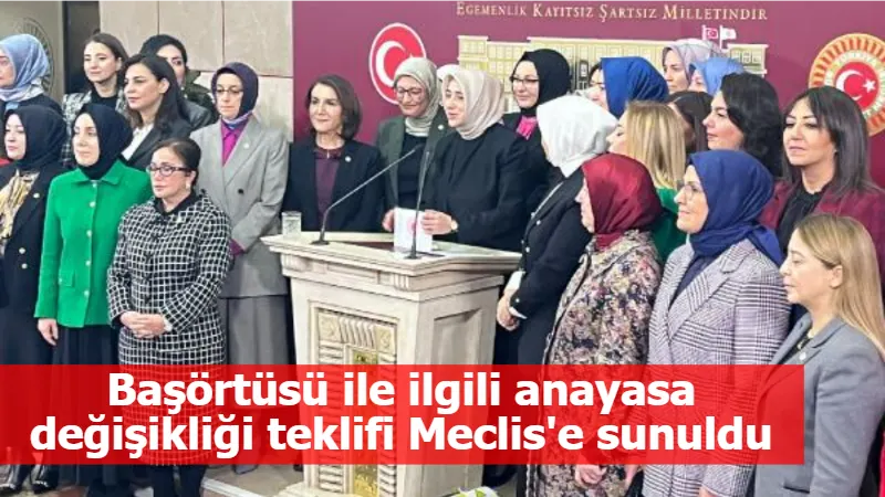 Başörtüsü ile ilgili anayasa değişikliği teklifi Meclis'e sunuldu