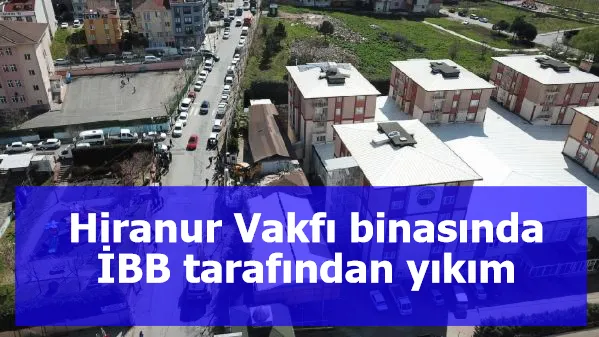 Hiranur Vakfı binasında İBB tarafından yıkım