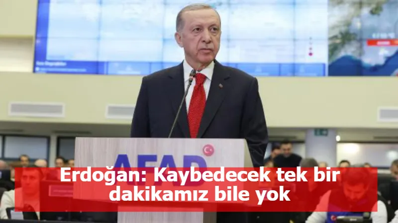 Erdoğan: Kaybedecek tek bir dakikamız bile yok