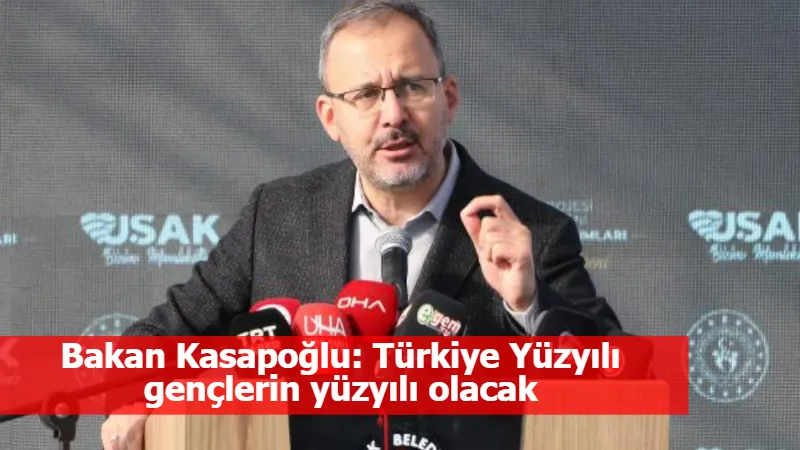 Bakan Kasapoğlu: Türkiye Yüzyılı gençlerin yüzyılı olacak