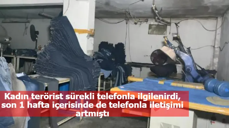 Kadın terörist sürekli telefonla ilgilenirdi,  son 1 hafta içerisinde de telefonla iletişimi artmıştı