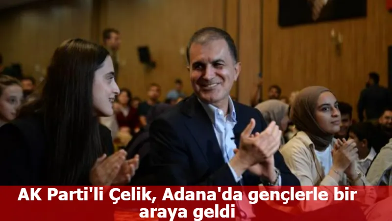 AK Parti'li Çelik, Adana'da gençlerle bir araya geldi