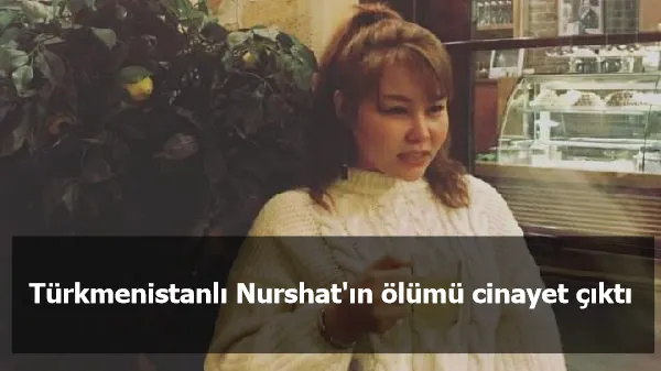 Türkmenistanlı Nurshat'ın ölümü cinayet çıktı