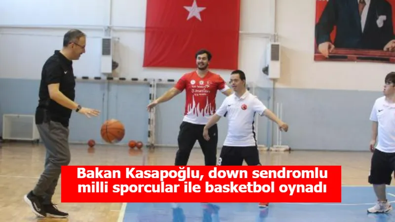 Bakan Kasapoğlu, down sendromlu milli sporcular ile basketbol oynadı