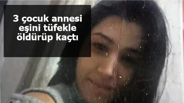 Adana'da korkunç cinayet! 3 çocuk annesi eşini tüfekle öldürüp kaçtı