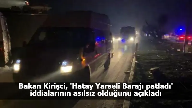 Bakan Kirişci, 'Hatay Yarseli Barajı patladı' iddialarının asılsız olduğunu açıkladı