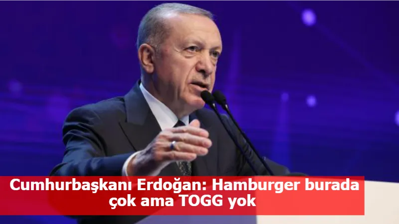 Cumhurbaşkanı Erdoğan: Hamburger burada çok ama TOGG yok