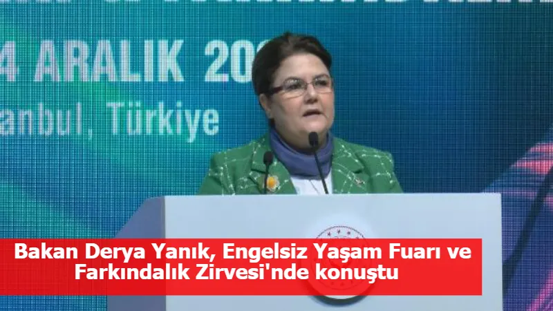 Bakan Derya Yanık, Engelsiz Yaşam Fuarı ve Farkındalık Zirvesi'nde konuştu  