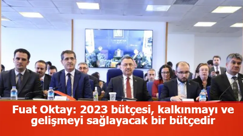 Fuat Oktay: 2023 bütçesi, kalkınmayı ve gelişmeyi sağlayacak bir bütçedir