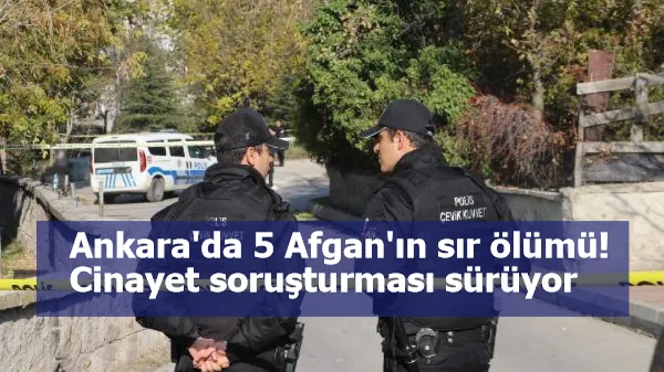 Ankara'da 5 Afgan'ın sır ölümü! Cinayet soruşturması sürüyor