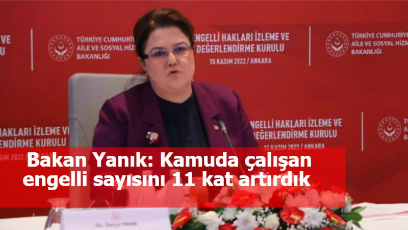 Bakan Yanık: Kamuda çalışan engelli sayısını 11 kat artırdık 