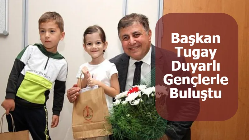 Başkan Tugay Duyarlı Gençlerle Buluştu