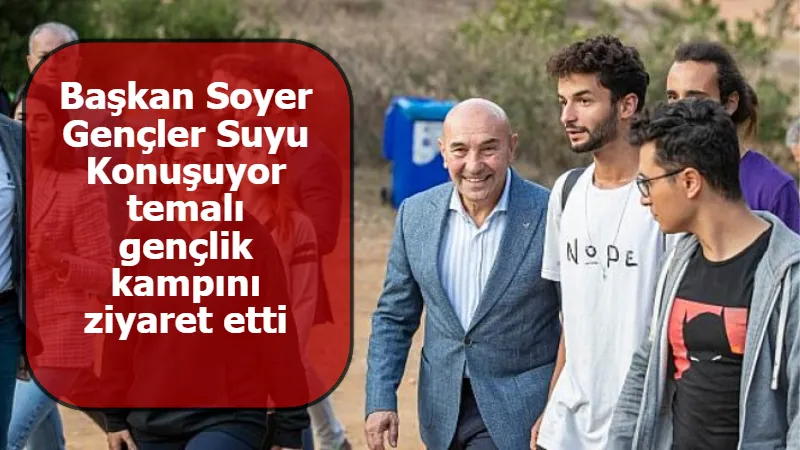 Başkan Soyer Gençler Suyu Konuşuyor temalı gençlik kampını ziyaret etti