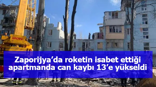 Zaporijya’da roketin isabet ettiği apartmanda can kaybı 13’e yükseldi