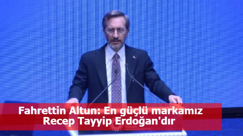 Fahrettin Altun: En güçlü markamız Recep Tayyip Erdoğan'dır 