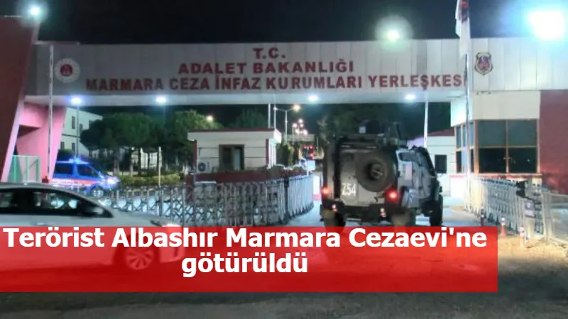Terörist Albashır Marmara Cezaevi'ne götürüldü