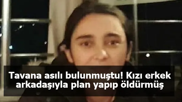 Tavana asılı bulunmuştu! Kızı erkek arkadaşıyla plan yapıp öldürmüş